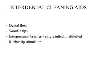 INTERDENTAL CLEANING AIDS
- Dental floss
- Wooden tips
- Interproximal brushes – single tufted, multitufted
- Rubber tip stimulator
 