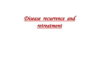 Disease recurrence and
retreatment
 