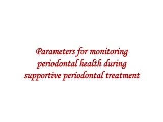 Parameters for monitoring
periodontal health during
supportive periodontal treatment
 