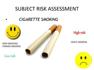 SUBJECT RISK ASSESSMENT
• CIGARETTE SMOKING
Low risk
NON-SMOKERS/
FORMER SMOKERS
High risk
HEAVY SMOKERS
 