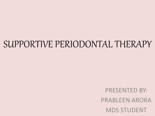SUPPORTIVE PERIODONTAL THERAPY
PRESENTED BY:
PRABLEEN ARORA
MDS STUDENT1
 