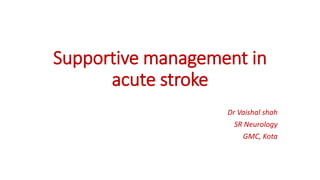 Supportive management in
acute stroke
Dr Vaishal shah
SR Neurology
GMC, Kota
 