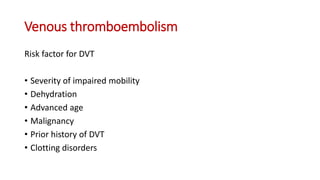 Venous thromboembolism
Risk factor for DVT
• Severity of impaired mobility
• Dehydration
• Advanced age
• Malignancy
• Prior history of DVT
• Clotting disorders
 