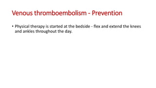 Venous thromboembolism - Prevention
• Physical therapy is started at the bedside - flex and extend the knees
and ankles throughout the day.
 