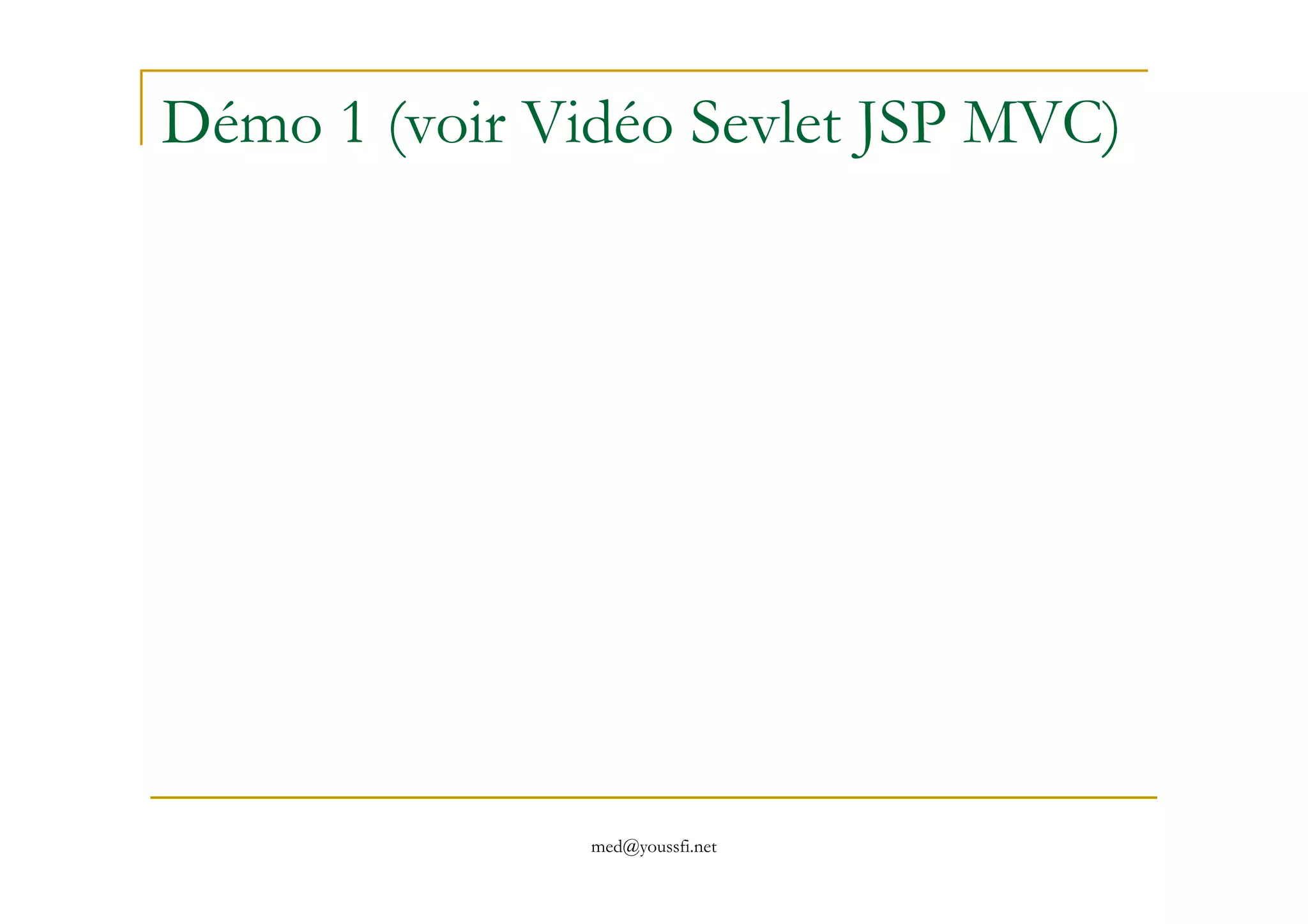 Démo 1 (voir Vidéo Sevlet JSP MVC)
med@youssfi.net
 