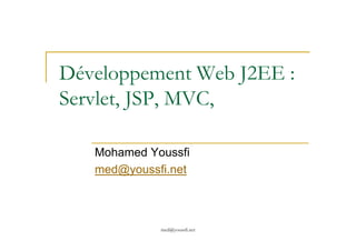 Développement Web J2EE :
Servlet, JSP, MVC,
med@youssfi.net
Mohamed Youssfi
med@youssfi.net
 