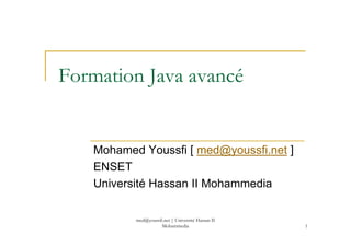 med@youssfi.net | Université Hassan II
Mohammedia 1
Formation Java avancé
Mohamed Youssfi [ med@youssfi.net ]
ENSET
Université Hassan II Mohammedia
 