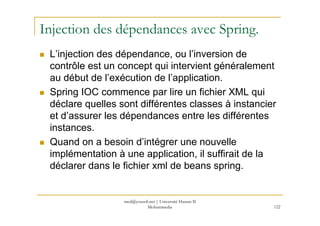 med@youssfi.net | Université Hassan II
Mohammedia 122
Injection des dépendances avec Spring.
L’injection des dépendance, o...