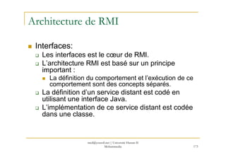med@youssfi.net | Université Hassan II
Mohammedia 173
Architecture de RMI
Interfaces:
Les interfaces est le cœur de RMI.
L...