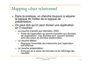 med@youssfi.net | Université Hassan II
Mohammedia 18
Mapping objet relationnel
Dans la pratique, on cherche toujours à sép...