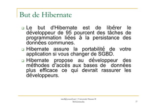 med@youssfi.net | Université Hassan II
Mohammedia 37
But de Hibernate
Le but d'Hibernate est de libérer le
développeur de ...