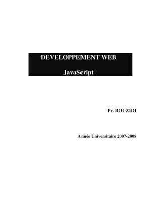 DEVELOPPEMENT WEB

     JavaScript




                       Pr. BOUZIDI




         Année Universitaire 2007-2008
 