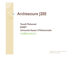 Architecture J2EEArchitecture J2EE
Youssfi Mohamed
ENSETENSET
Université Hassan II Mohammedia
med@youssfi.net
med@youssfi.net | ENSET Université
Hassan II Mohammedia
 