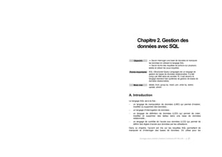Ouvrage sous contrat Creative Commons BY-NC-SA – p. 27
Chapitre 2. Gestion des
données avec SQL
Objectifs " Savoir interroger une base de données et manipuler
les données en utilisant le langage SQL.
" Savoir écrire des requêtes de jointure sur plusieurs
tables et utiliser les sous-requêtes.
Points importants SQL (Structured Query Language) est un langage de
gestion de bases de données relationnelles. Il a été
conçu par IBM dans les années 70. Il est devenu le
langage standard des systèmes de gestion de bases de
données relationnelles.
Mots clés delete, from, group by, insert, join, order by, select,
update, where
A. Introduction
Le langage SQL est à la fois :
! un langage de manipulation de données (LMD) qui permet d’insérer,
modifier ou supprimer des données ;
! un langage d’interrogation de données ;
! un langage de définition de données (LDD) qui permet de créer,
modifier et supprimer des tables dans une base de données
relationnelle ;
! un langage de contrôle de l’accès aux données (LCD) qui permet de
définir des règles d’accès aux données par les utilisateurs.
Dans ce chapitre, l’accent est mis sur les requêtes SQL permettant de
manipuler et d’interroger des bases de données. On utilise pour les
 