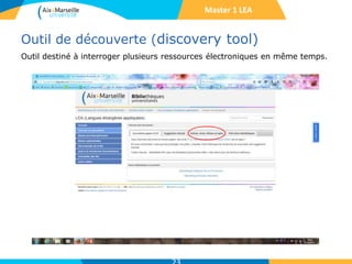 Outil de découverte (discovery tool)
Outil destiné à interroger plusieurs ressources électroniques en même temps.
Master 1 LEA
 