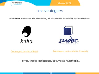 Les catalogues
Permettent d’identifier des documents, de les localiser, de vérifier leur disponibilité
Catalogue des BU d'AMU
→ livres, thèses, périodiques, documents multimédia…
Catalogue universitaire français
Master 1 LEA
31
 