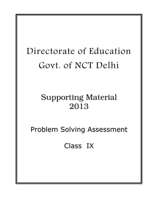 Directorate of Education
  Govt. of NCT Delhi


   Supporting Material
         2013

Problem Solving Assessment

         Class IX
 