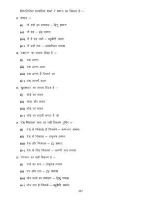 fuEufyf[kr lkekfld “kCnksa esa lekl dk fodYi gS %&
11- uoxzg %&
(i)

ukS xzgksa dk lekgkj & f}xq lekl

(ii) ukS xzg & }a} lekl
(iii) ukS gSa xzg tgk¡ & cgqczhfg lekl
(iv) ukS xzgksa rd & vO;;hHkko lekl

12- ^n”kkuu* dk lekl foxzg gS %&
(i)

n”k vkuu

(ii) n”k vkuu okyk
(iii) n”k vkuu gSa ftlds og
(iv) n”k vkuuksa okyk

13- ^?kqM+lokj* dk lekl foxzg gS %&
(i)

?kksM+s dk lokj

(ii) ?kksM+k vkSj lokj
(iii) ?kksM+s ij lokj
(iv) ?kksM+s ij lokjh djrk gS tks

14- ^ns”k fudkyk* “kCn dk lgh fodYi pqfu, %&
(i)

ns”k ls fudkyk gS ftldks & deZ/kkj; lekl

(ii) ns”k ls fudkyk & rRiq:’k lekl
(iii) ns”k vkSj fudkyk & }a} lekl
(iv) ns”k ds fy, fudkyk & vO;;h Hkko lekl

15- ^iapjRu* dk lgh fodYi gS %&
(i)

iapksa dk jRu & rRiq:’k lekl

(ii) iap vkSj jRu & }a} lekl
(iii) ik¡p jRuksa dk lekgkj & f}xq lekl
(iv) ik¡p jRu gSa ftlds & cgqczhfg lekl
111

 