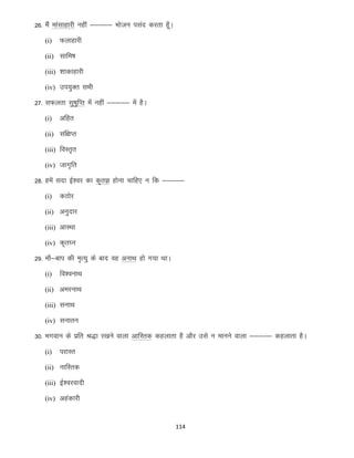 26- eSa ekalkgkjh ugha &&&&& Hkkstu ilan djrk gw¡A
(i)

Qykgkjh

(ii) lkfe’k
(iii) “kkdkgkjh
(iv) mi;qDr lHkh

27- lQyrk lq’kqfIr esa ugha &&&&& esa gSA
(i)

vfgr

(ii) laf{kIr
(iii) foLr`r
(iv) tkx`fr

28- gesa lnk bZ”oj dk d`rK gksuk pkfg, u fd &&&&&
(i)

dBksj

(ii) vuqnkj
(iii) vkLFkk
(iv) d`r?u

29- ek¡&cki dh e`R;q ds ckn og vukFk gks x;k FkkA
(i)

fo”oukFk

(ii) vejukFk
(iii) lukFk
(iv) lukru

30- Hkxoku ds izfr J)k j[kus okyk vkfLrd dgykrk gS vkSj mls u ekuus okyk &&&&& dgykrk gSA
(i)

ijkLr

(ii) ukfLrd
(iii) bZ”ojoknh
(iv) vgadkjh

114

 