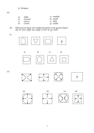 d) Kilogram
25)
a)
b)
c)
d)
26)

a)
b)
c)
d)

Judge
Accused
Lawyer
Citizen

U;k;k/kh”k
vijk/kh
odhy
ukxfjd

Which answer figure will complete the pattern in the question figure?

dkSu lh mRrj vkd`fr iz”u vkd`fr ds iSVuZ dks iwjk djsxh
(i)

?
a)

b)

c)

d)

27)

?

(a)

(b)

7

(c)

(d)

 