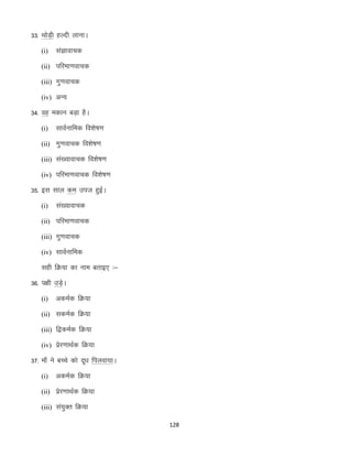 33- FkksM+h gYnh ykukA
(i)

laKkokpd

(ii) ifjek.kokpd
(iii) xq.kokpd
(iv) vU;

34- og edku cM+k gSA
(i)

lkoZukfed fo”ks’k.k

(ii) xq.kokpd fo”ks’k.k
(iii) la[;kokpd fo”ks’k.k
(iv) ifjek.kokpd fo”ks’k.k

35- bl lky de mit gqbZA
(i)

la[;kokpd

(ii) ifjek.kokpd
(iii) xq.kokpd
(iv) lkoZukfed

lgh fØ;k dk uke crkb, %&
36- i{kh mM+A
s
(i)

vdeZd fØ;k

(ii) ldeZd fØ;k
(iii) f}deZd fØ;k
(iv) izsj.kkFkZd fØ;k

37- ek¡ us cPps dks nw/k fiyok;kA
(i)

vdeZd fØ;k

(ii) izsj.kkFkZd fØ;k
(iii) la;qDr fØ;k
128

 