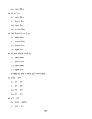 (iv) ldeZd fØ;k

38- og mB cSBkA
(i)

ldeZd fØ;k

(ii) f}deZd fØ;k
(iii) la;qDr fØ;k
(iv) izsj.kkFkZd fØ;k

39- mlus fHk[kkjh dks /ku fn;kA
(i)

vdeZd fØ;k

(ii) izsj.kkFkZd fØ;k
(iii) f}deZd fØ;k
(iv) la;qDr fØ;k

40- esjh cgu dfork,¡ fy[krh gSA
(i)

vdeZd fØ;k

(ii) f}deZd fØ;k
(iii) ldeZd fØ;k
(iv) la;qDr fØ;k

uhps fn, “kCn ;qXeksa ds feyrs tqyrs fodYi pqfu, %&
41- vfuy & vuy
(i)

gok & ty

(ii) vkx & gok
(iii) gok & vfXu
(iv) ty & ok;q

42- vUu & vU;
(i)

vukt & vfrfjDr

(ii) nwljk & /kku
129

 