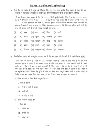 हहं दी भाषा – III प्रkसंगिक आधारित बहुविकल्पh; प्रश्न

1- uhps fn, x, x|ka”k esa ls dqN “kCn fudky fn, x, gSaA ;s “kCn izR;sd fjDr LFkku ds fy, fn, x,
fodYiksa esa “kkfey gSaA x|ka”k dks if<+, vkSj fn, x, fodYiksa esa ls mfpr fodYi pqfu,A
^^eSa ;g fo”okl t:j j[krk gw¡ fd ¼1½ &&&&& flQZ cqtfnyh vkSj fgalk esa ls ¼2½ &&&&& djuk
gks] rks eSa fgalk dks pquus dh ¼3½ &&&&& nw¡xkA eSa ;g ilan d:axk fd fganqLrku viuh bTtr ¼4½
&&&&& ds fy, gfFk;kjksa dh enn ys] cfuLir blds fd og dk;jksa dh rjg viuh csbTtrh dk
vlgk; f”kdkj gks tk, ;k cuk jgs] ysfdu esjk ¼5½ &&&&& gS fd fgalk ls vfgalk dgha Å¡ph gSA
ltk dh ctk; ekQh nsuk dgha T;knk cgknqjh dk dke gSA
¼1½

¼d½ vxj

¼[k½ exj

¼x½ ft/kj

¼?k½ tgk¡

¼2½

¼d½ :dko

¼[k½ pquko

¼x½ vyxko

¼?k½ ruko

¼3½

¼d½ lykg

¼[k½ lg;ksx ¼x½ enn

¼?k½ lgdkj

¼4½

¼d½ c<+kus

¼[k½ cukus

¼?k½ eukus

¼5½

¼d½ fo”okl ¼[k½ mPN~okl ¼x½ fu%”okl ¼?k½ vk”oklu

¼x½ cpkus

2- fuEufyf[kr x|ka”k dks /;kuiwoZd i<+dj var esa fn, x, iz”uksa ds fodYiksa esa ls lgh fodYi pqfu,
^^;k=k f”k{kk dk lk/ku gSA f”k{kk dk mn~ns”; pfj= fuekZ.k gSA tc ge ;k=k djrs gS] rks gesa phtsa
laHkkyuh iM+rh gS] viuk fVdV j[kuk iM+rk gS vkSj Bhd le; ij xkM+h idM+uh gksrh gSA /kuh
O;fDr vius ukSdjksa ls ;g lc dke djk ysrs gSa ysfdu Hkkjr xjhcksa dk ns”k gSA ;k=k esa gesa viuh
enn vki djuh iM+rh gSA fHkUu&fHkUu LFkkuksa dks ns[kus vkSj LkHkh rjg ds yksxkas ls ckr djus esa
ge cgqrsjh ubZ phtsa lh[krs gSaA ;wjksi esa ;k=k ds fcuk f”k{kk v/kwjh le>h tkrh gSa izkphu Hkkjr esa
rhFkZ;k=k dks cM+k egRo fn;k tkrk FkkA bl ns”k esa Hkze.k cM+k vkuUnizn gks ldrk gSA
(i)

fdu dkj.kkksa ds fcuk f”k{kk v/kwjh gksrh gS
I. ;k=k ds dkj.k
II.

rhFkZ u djus ds dkj.k

III. dksbZ ugha
IV. d vkSj [k nksuksa
(ii) ;k=k fdldk lk/ku gS
I. f”k{kk dk
II.

O;fDr dk

III. laifRr dk
IV. thou dk

132

 