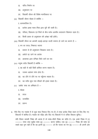 II.

pfj= fuekZ.k ij

III. vuq”kklu ij
IV. fo|kFkhZ thou dh fo”ks’k ekufldrk ij
(ii) fo|kFkhZ thou eksgd gS D;ksafd %&
I. vYidkfyd gSA
II.

izR;sd bPNk ekrk&firk }kjk iwjh dh tkrh gSA

III. ifjokj] fo|ky; ,oa fe=ksa ds chp loZ= vkReh; okrkoj.k fo|eku jgrk gSA
IV. fdlh izdkj ds vuq”kklu dh vis{kk ugha gksrhA
(iii) fo|kFkhZ thou dk vkilh yM+kbZ&>xM+k tYnh lekIr gks tkus dk dkj.k gS %&
I. eu dk ljy] fu’diV Hkkouk
II.

cpiu ls gh vuq”kklu fl[kk;k tkrk gSA

III. vdsys jg tkus dk vkrad
IV. v/;kid }kjk nf.Mr fd;s tkus dk Hk;
(iv) euq’; lnSo fo|kFkhZ gS D;ksafd %&
I. og cM+h ls cM+h fMxzh gkfly djuk pkgrk gSA
II.

mldk vgadkj “kkar gksrk gSA

III. og Å¡ps ls Å¡ps in ij igq¡puk pkgrk gSA
IV. og lnSo dqN u;k lh[kus dh bPNk j[krk gSA
(v) ^vcks/k* “kCn dk vfHkizk; gS %&
I. eksgd
II.

ljy

III. mRlkfgr
IV. izlUu

9- uhps fn, x, x|ka”k esa ls dqN “kCn fudky fn, x, gSaA ;s “kCn izR;sd fjDr LFkku ds fy, fn, x,
fodYiksa esa “kkfey gSaA x|ka”k dks if<+, vkSj fn, x, fodYiksa esa ls mfpr fodYi pqfu,A
;fn fopkj lkexzh fuca/k dh vkRek gS rks Hkk’kk&”kSyh fuca/k dk “kjhj gSA ,d vPNs fuca/k esa ¼1½
&&&&& Li’V rFkk lqcks/k Hkk’kk ¼2½ &&&&& djuk pkfg,A ,d ¼3½ &&&&& fuca/k dh Hkk’kk dk
lcls cM+k xq.k ;gh gS fd og bruh ¼4½ &&&&& gks fd ikBd dk eu ¼5½ &&&&& gh viuh vksj
138

 