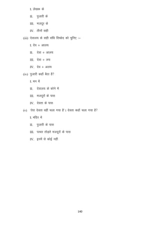 I. ys[kd ds
II.

iqtkjh ds

III. etnwj ds
IV. rhuksa lgh
(iii) nsoky; ds lgh laf/k foPNsn dks pqfu, %&
I. nso $ vky;
II.

nsok $ vky;

III. nsok $ y;
IV. nso $ vy;
(iv) iqtkjh dgk¡ cSBk gS
I. eu esa
II.

nsoky; ds dksus esa

III. etnwjksa ds ikl
IV. nsork ds ikl
(v) ^rsjk nsork ogha pyk x;k gS*A nsork dgk¡ pyk x;k gS
I. eafnj esa
II.

iqtkjh ds ikl

III. iRFkj rksM+rs etnwjksa ds ikl
IV. buesa ls dksbZ ugha

140

 