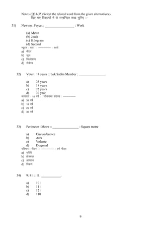 Note:- (Q31-35) Select the related word from the given alternatives:-

fn, x, fodYiksa esa ls lEcfU/kr “kCn pqfu, %&
31)

Newton : Force :: __________________ : Work
(a) Metre
(b) Joule
(c) Kilogram
(d) Second
U;wVu % cy % % &&&&&&& % dk;Z
a) ehVj
b) twy
c) fdyksxzke
d) lsds.M

32)

Voter : 18 years :: Lok Sabha Member : ________________.
a)
b)
c)
d)
ernkrk % 18
a) 35 o’kZ
b) 18 o’kZ
c) 25 o’kZ
d) 30 o’kZ

33)

35 years
18 years
25 years
30 year
o’kZ % % yksdlHkk lnL; % &&&&&&&

Perimeter : Metre :: ________________ : Square metre
a)
Circumference
b)
Area
c)
Volume
d)
Diagonal
ifjeki % ehVj % % &&&&&&& % oxZ ehVj
a) ifjf/k
b) {ks=Qy
c) vk;ru
d) fod.kZ

34)

9: 81 :: 11: ____________.
a)
b)
c)
d)

101
111
121
110

9

 