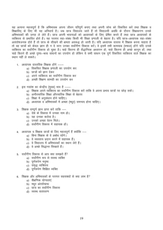 ;g vR;Ur egRoiw.kZ gS fd vfHkHkkod viuk thou ifjiw.kZ cuk, rFkk viuh lksp dks fodflr djsa rFkk f”k{kd o
f”k{kkfon~ ds fy, Hkh ;g vfuok;Z gSA tc Nk= fo|ky; tkrs gSa rks fo|ky;h vof/k ds nkSjku f”k{kdx.k muds
vfHkHkkodksa dh txg ys ysrs gSaA Nk= viuh Hkkoukvksa dks v/;kidksa ds fy, izsf’kr djrs gSa rFkk Nk= v/;kidksa ds
O;fDrRo ls izHkkfor gksrs gSaA ;g ijLij lg&laca/k fdlh Hkh f”k{kk iz.kkyh ls csgrj gSA ;fn Nk=&v/;kid lg&lac/k
a
vlarks’ktud gksrs gSa rks Nk= ds lh[kus dh {kerk vo:) gks tkrh gSA ;fn v/;kid okLro esa f”k{kd cuuk pkgrk gS
rks og Nk=ksa dks dsoy Kku gh u ns oju mudk lokZaxh.k fodkl djsaA os blesa rHkh dke;kc ¼lQy½ gksa xs ;fn muds
O;fDrRo dk lokZaxh.k fodkl gks pqdk gSA pkgs fdruk gh lS)kfUrd v/;kiu gks] pkgs fdruk gh vPNs dkuwu gksa ] rFkk
pkgs fdrus gh vPNs n`”;&JO; lk/kuksa dk mi;ksx gks ysfdu ;s lHkh lk/ku ,d iw.kZ fodflr O;fDrRo okys f”k{kd dk
LFkku ugha ys ldrsA
1- v/;kid okLrfod f”k{kd gksaxs &&&
a) fodflr f”k{kd iz.kkyh dk mi;ksx dj
b) Nk=ksa dks Kku nsdj
c) vius O;fDrRo dk lokZaxh.k fodkl dj
d) vPNh f”k{k.k lkexzh dk mi;ksx dj
2- bl x|ka”k dk dsUnzh; ¼eq[;½ Hkko gS &&&
a) f”k{kd vius O;fDRkRo dk lokZaxh.k fodkl djsa rkfd os viuk izHkko Nk=ksa ij NksM+ ldsA
a
b) vukSipkfjd f”k{kk vkSipkfjd f”k{kk ls csgrj
c) f”k{kk esa vuqla/kku gksus pkfg,A
d) v/;kid o vfHkHkkodksa esa vPNk ¼e/kqj½ leUo; gksuk pkfg,A
3- f”k{kd lEiw.kZ Kku izkIr djsa rkfd &&
a) ns”k ds fodkl esa mudk uke gksA
b) ;g mudk dRkZO; gSA
c) mudks vPNk osru feysA
d) lokZaxh.k fodkl esa lgk;d gksaA
4- v/;kid o f”k{kd Nk=ksa ds fy, egRoiw.kZ gSa D;ksafd &&
a) fcuk f”k{kd ds os vcks/k jgsaxsA
b) os O;olk; iznku djus esa lgk;d gSaA
c) os fo|ky; esa vfHkHkkodksa dk LFkku ysrs gSaA
d) os vPNs fl)kUr fl[kkrs gSaA
5- lokZaxh.k fodkl ls vki D;k le>rs gSa
a) lokZaxh.k :i ls LoLFk O;fDr
b) iw.kZ:is.k euq’;
c) le`) O;fDrRo
d) iw.kZ:is.k f”kf{kr O;fDr
6- f”k{kd vkSj vfHkHkkodksa ds ijLij lglaca/kksa ls D;k ykHk gS
a) “kS{kf.kd ;ksX;rk,a
b) e/kqj varlZEcU/k
c) Nk= dk lokZaxh.k fodkl
d) LoLFk okrkoj.k

19

 