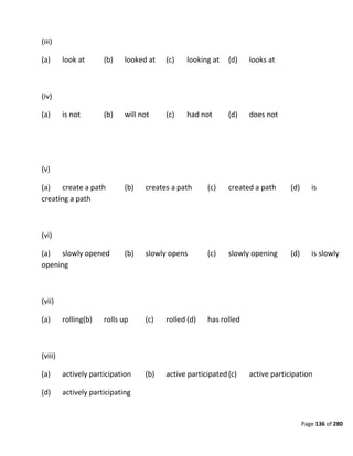 Page 136 of 280
(iii)
(a) look at (b) looked at (c) looking at (d) looks at
(iv)
(a) is not (b) will not (c) had not (d) does not
(v)
(a) create a path (b) creates a path (c) created a path (d) is
creating a path
(vi)
(a) slowly opened (b) slowly opens (c) slowly opening (d) is slowly
opening
(vii)
(a) rolling(b) rolls up (c) rolled (d) has rolled
(viii)
(a) actively participation (b) active participated(c) active participation
(d) actively participating
 