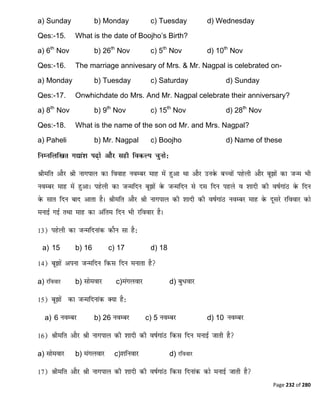 Page 232 of 280
a) Sunday b) Monday c) Tuesday d) Wednesday
Qes:-15. What is the date of Boojho‟s Birth?
a) 6th
Nov b) 26th
Nov c) 5th
Nov d) 10th
Nov
Qes:-16. The marriage annivesary of Mrs. & Mr. Nagpal is celebrated on-
a) Monday b) Tuesday c) Saturday d) Sunday
Qes:-17. Onwhichdate do Mrs. And Mr. Nagpal celebrate their anniversary?
a) 8th
Nov b) 9th
Nov c) 15th
Nov d) 28th
Nov
Qes:-18. What is the name of the son od Mr. and Mrs. Nagpal?
a) Paheli b) Mr. Nagpal c) Boojho d) Name of these
a) 15 b) 16 c) 17 d) 18
a) b) c) d)
a) 6 b) 26 c) 5 d) 10
a) b) c) d)
 