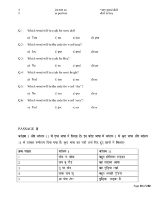 Page 69 of 280
4 joc ton su very good doll
5 sa pod ton doll is boy
Q.1: Which word will be code for word doll
a) Ton b) na c) joc d) per
Q.2: Which word will be the code for word keep?
a) Joc b) per c) pod d) tan
Q.3: Which word will be code for Boy?
a) Nu b) sa c) pod d) tan
Q.4: Which word will be code for word bright?
a) Pod b) tan c) nu d) na
Q.5: Which word will be the code for word ‗ the‘ ?
a) Nu b) tan c) per d) sa
Q.6: Which word will be the code for word ‗very‘?
a) Pod b) joc c) na d) sa
PASSAGE II
 