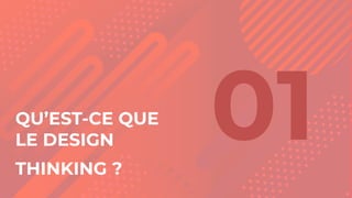 QU’EST-CE QUE
LE DESIGN
THINKING ?
01