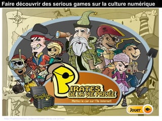 Faire découvrir des serious games sur la culture numérique
http://habilomedias.ca/jeux/pirates-de-la-vie-privee
 