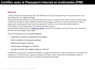 Certifier avec le Passeport Internet et multimédia (PIM)
http://www.netpublic.fr/net-public/pim/presentation/
 