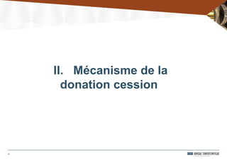 II. Mécanisme de la
donation cession
11
 