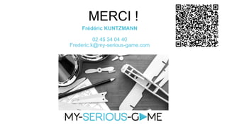 MERCI !
Frédéric KUNTZMANN
02 45 34 04 40
Frederic.k@my-serious-game.com
 