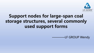 Support nodes for large-span coal
storage structures, several commonly
used support forms
————LF GROUP Wendy
 