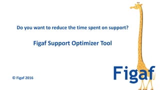 Figaf Support Optimizer Tool
Do you want to reduce the time spent on support?
© Figaf 2016
 