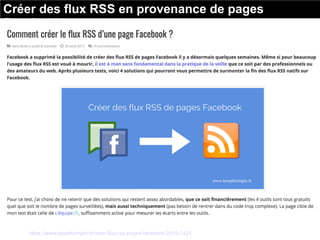 Créer des flux RSS en provenance de pages
Facebook
Source : https://www.keepitsimple.fr/creer-flux-rss-pages-facebook-2015-1421
 