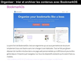 Organiser : trier et archiver les contenus avec BookmarkOS
Source : https://outilstice.com/2016/12/7-outils-pour-conserver-organiser-et-partager-vos-sites-favoris/
 
