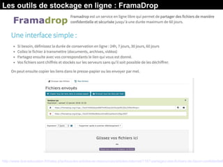 Source :
http://www.tice-education.fr/index.php/tous-les-articles-er-ressources/articles-internet/1167-partagez-des-fichiers-de-facon-confidentielle
Les outils de stockage en ligne : FramaDrop
 