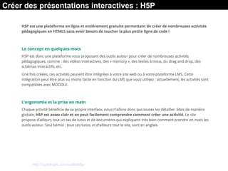 Créer des présentations interactives : H5P
Plus d'infos sur : http://sydologie.com/outils/h5p/
 