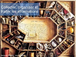 Collecter, organiser et
traiter les informations
Jacques Poirier. Jeu de l’oisif.
 