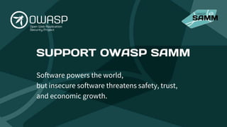 SUPPORT OWASP SAMM
Software powers the world,
but insecure software threatens safety, trust,
and economic growth.
 