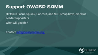 HP Micro Focus, Splunk, Concord, and NCC Group have joined as
Leader supporters.
What will you do?
Contact info@owaspsamm....