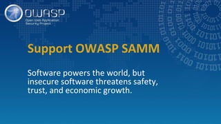 Support OWASP SAMM
Software powers the world, but
insecure software threatens safety,
trust, and economic growth.
 