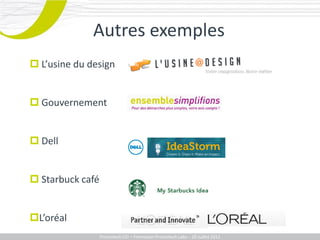Autres exemples
 L’usine du design


 Gouvernement


 Dell


 Starbuck café


L’oréal
                  Promotech CEI – Formation Promotech Labs – 20 Juillet 2011
 